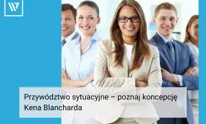 Zespół uśmiechniętych profesjonalistów. Liderka w beżowej marynarce prezentuje model przywództwa sytuacyjnego Kena Blancharda.