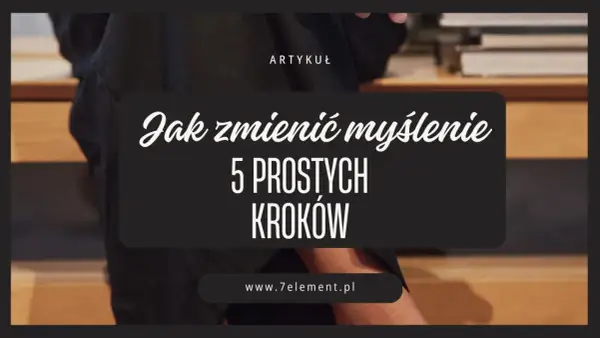 Artykuł "Jak zmienić myślenie: 5 prostych kroków" zachęca do rozwijania myślenia kontekstowego.
